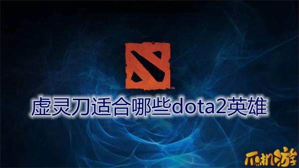 虚灵刀适合哪些dota2英雄.jpg
