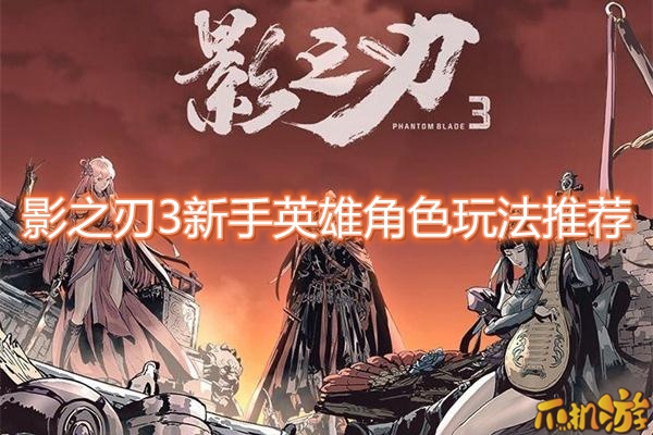影之刃3新手英雄角色玩法推荐